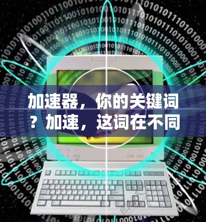 加速器,你的关键词?加速,这词在不同语境下的隐喻与象征 加速器,你的关键词?加速,这词在不同语境下的隐喻与象征