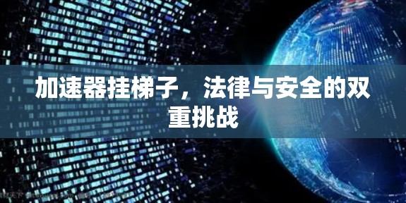 加速器挂梯子,法律与安全的双重挑战 加速器挂梯子,法律与安全的双重挑战