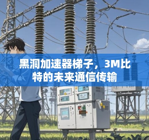 黑洞加速器梯子,3M比特的未来通信传输 黑洞加速器梯子,3M比特的未来通信传输