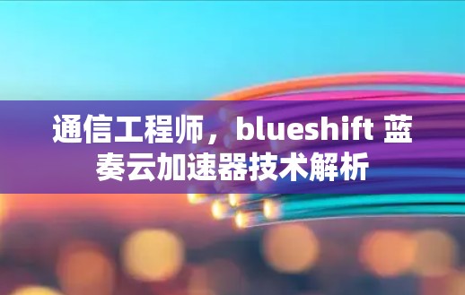通信工程师，blueshift 蓝奏云加速器技术解析
