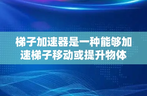 梯子加速器是一种能够加速梯子移动或提升物体的装置，广泛应用于多个领域，以提升效率和速度。以下是其主要应用领域及其具体场景