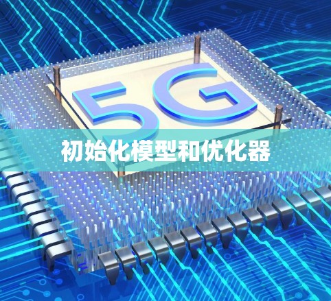 初始化模型和优化器