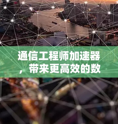 通信工程师加速器，带来更高效的数据传输