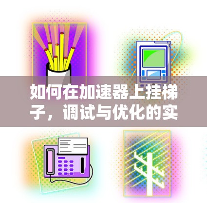 如何在加速器上挂梯子,调试与优化的实用指南 如何在加速器上挂梯子,调试与优化的实用指南