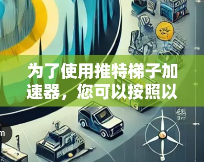 为了使用推特梯子加速器,您可以按照以下步骤操作 为了使用推特梯子加速器,您可以按照以下步骤操作