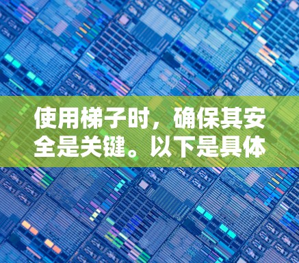 使用梯子时,确保其安全是关键。以下是具体的考虑因素 使用梯子时,确保其安全是关键。以下是具体的考虑因素