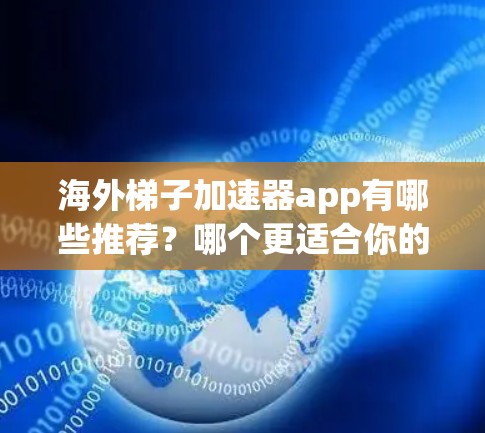 海外梯子加速器app有哪些推荐?哪个更适合你的需求? 海外梯子加速器app有哪些推荐?哪个更适合你的需求?