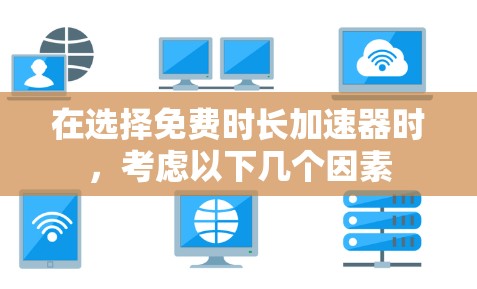 在选择免费时长加速器时,考虑以下几个因素 在选择免费时长加速器时,考虑以下几个因素