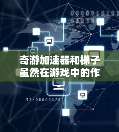 奇游加速器和梯子虽然在游戏中的作用看起来相似，但它们并不是同一物品。以下是它们的主要区别