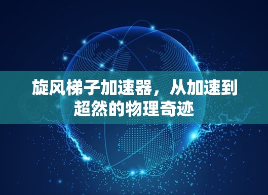 旋风梯子加速器，从加速到超然的物理奇迹