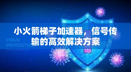 小火箭梯子加速器，信号传输的高效解决方案