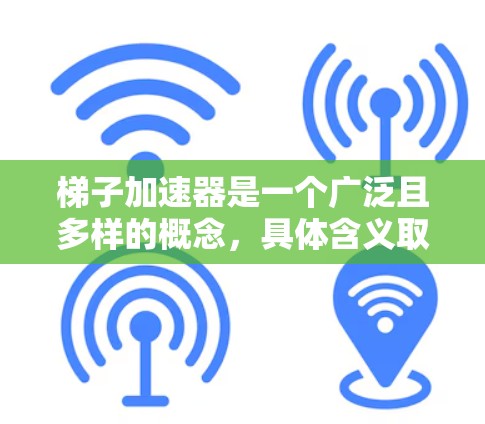 梯子加速器是一个广泛且多样的概念，具体含义取决于应用场景，可能包括以下几个方面