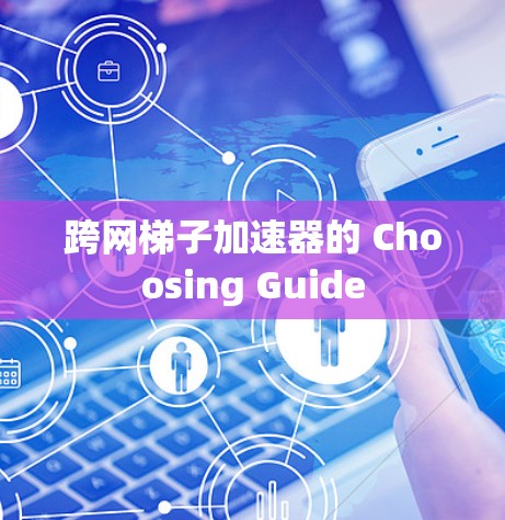 跨网梯子加速器的 Choosing Guide 跨网梯子加速器的 Choosing Guide