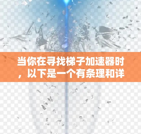 当你在寻找梯子加速器时,以下是一个有条理和详细的指南,帮助你选择一个适合自己的加速器 当你在寻找梯子加速器时,以下是一个有条理和详细的指南,帮助你选择一个适合自己的加速器