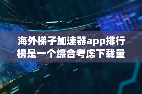 海外梯子加速器app排行榜是一个综合考虑下载量、用户评价、平台信誉、广告问题以及安全性的工具。以下是根据这些因素整理的综合排名和推荐