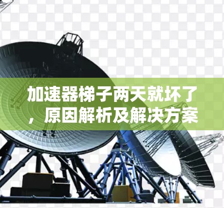 加速器梯子两天就坏了,原因解析及解决方案 加速器梯子两天就坏了,原因解析及解决方案