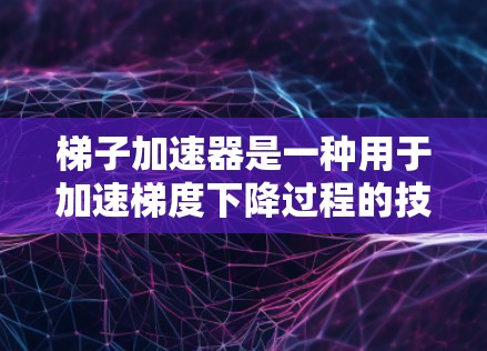 梯子加速器是一种用于加速梯度下降过程的技术,特别是在训练深度学习模型时。它通过优化学习率、调整模型结构或利用分布式计算等方法,提升训练效率。以下是对梯子加速器的详细分析 梯子加速器是一种用于加速梯度下降过程的技术,特别是在训练深度学习模型时。它通过优化学习率、调整模型结构或利用分布式计算等方法,提升训练效率。以下是对梯子加速器的详细分析