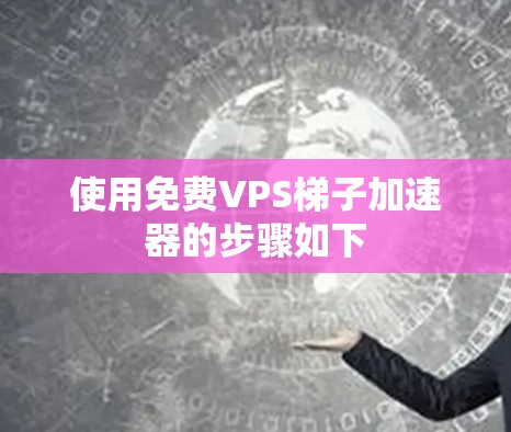 使用免费VPS梯子加速器的步骤如下