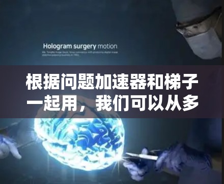 根据问题加速器和梯子一起用,我们可以从多个角度进行分析,以下是逐步的解释和答案 根据问题加速器和梯子一起用,我们可以从多个角度进行分析,以下是逐步的解释和答案