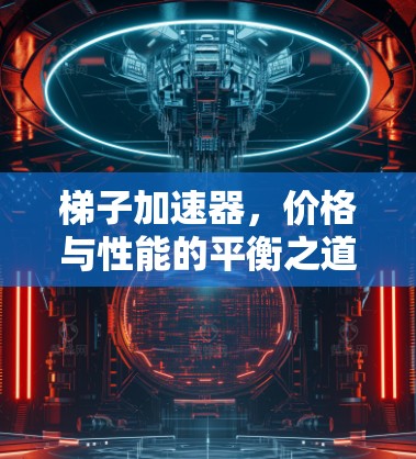 梯子加速器,价格与性能的平衡之道 梯子加速器,价格与性能的平衡之道