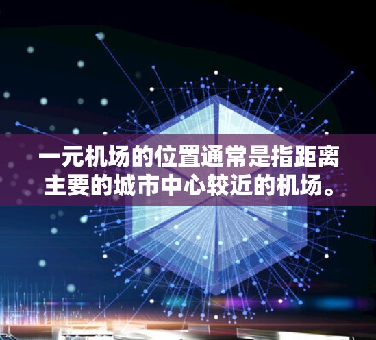 一元机场的位置通常是指距离主要的城市中心较近的机场。这些机场通常位于市中心或城市中心附近，以便乘客方便地到达目的地。以下是一些常见的一元机场位置