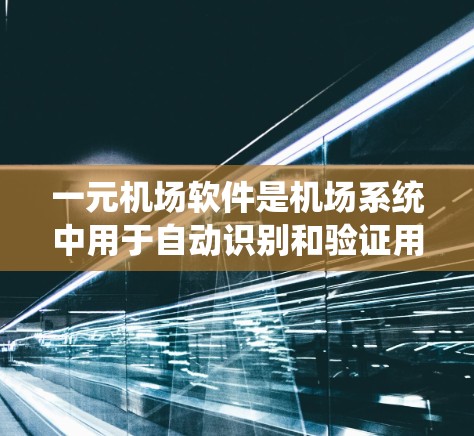 一元机场软件是机场系统中用于自动识别和验证用户身份的重要工具，通常位于单向入口区域。以下是对一元机场软件的详细信息