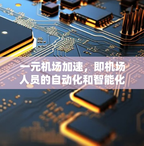 一元机场加速，即机场人员的自动化和智能化管理，是提升机场运营效率、降低成本、提高乘客体验的重要手段。以下是一些关于机场加速的具体内容和建议