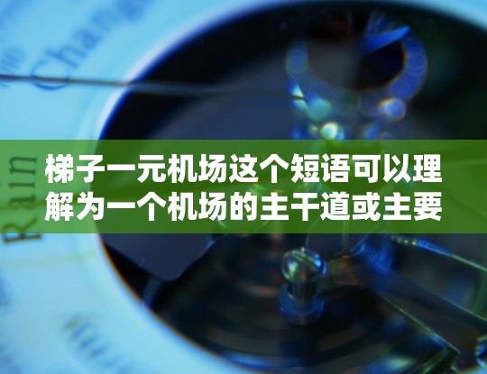 梯子一元机场这个短语可以理解为一个机场的主干道或主要通道设计非常简洁,只有一条或少数几条,这种设计在某些情况下被认为是最优的,因为它减少了交通的复杂性和效率 梯子一元机场这个短语可以理解为一个机场的主干道或主要通道设计非常简洁,只有一条或少数几条,这种设计在某些情况下被认为是最优的,因为它减少了交通的复杂性和效率