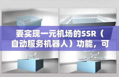 要实现一元机场的SSR(自动服务机器人)功能,可以按照以下步骤进行 要实现一元机场的SSR(自动服务机器人)功能,可以按照以下步骤进行
