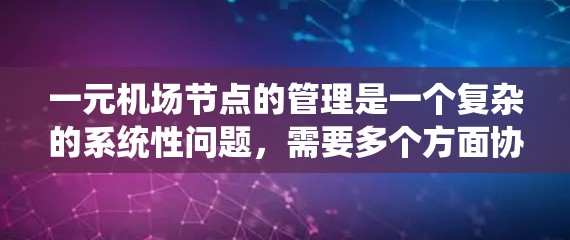 一元机场节点的管理是一个复杂的系统性问题，需要多个方面协同工作。以下是一元机场节点的管理方法