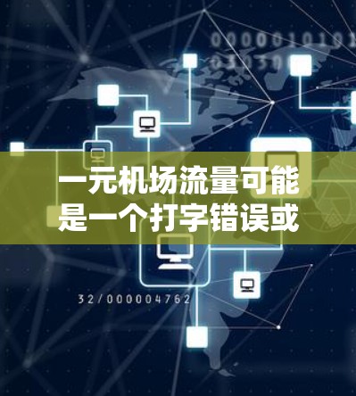 一元机场流量可能是一个打字错误或表述不清的问题。如果您是想了解与机场相关的交通流量，可以具体问到您的问题，比如