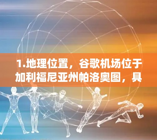 1.地理位置，谷歌机场位于加利福尼亚州帕洛奥图，具体地址是 94 Rockwell Passway,Palaloat,CA 9533