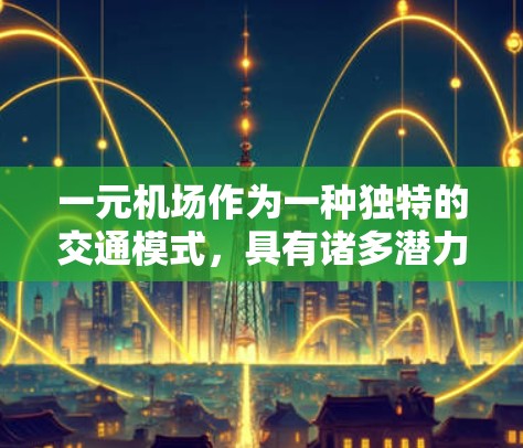 一元机场作为一种独特的交通模式，具有诸多潜力，但其可行性仍需进一步探讨。以下是对这一主题的详细分析和总结