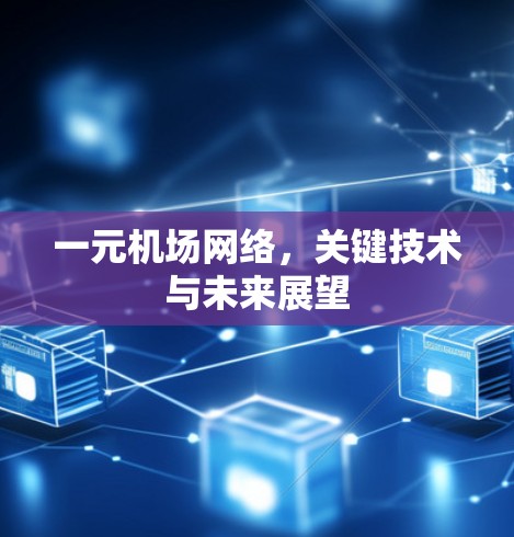 一元机场网络,关键技术与未来展望 一元机场网络,关键技术与未来展望