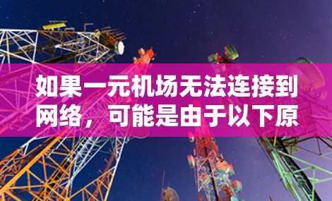 如果一元机场无法连接到网络，可能是由于以下原因造成的
