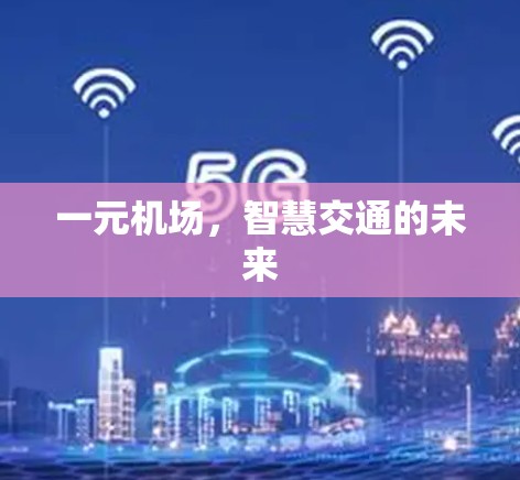 一元机场,智慧交通的未来 一元机场,智慧交通的未来