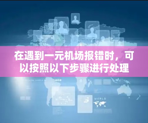 在遇到一元机场报错时，可以按照以下步骤进行处理