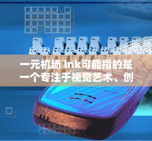 一元机场 ink可能指的是一个专注于视觉艺术、创意或艺术体验的机场。以下是一些可能适合参观的地方 一元机场 ink可能指的是一个专注于视觉艺术、创意或艺术体验的机场。以下是一些可能适合参观的地方