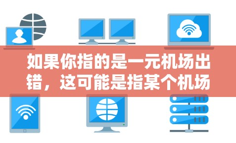 如果你指的是一元机场出错,这可能是指某个机场服务过程中出现了问题,比如误检或服务人员出错。以下是一些建议,帮助你解决或理解这个问题 如果你指的是一元机场出错,这可能是指某个机场服务过程中出现了问题,比如误检或服务人员出错。以下是一些建议,帮助你解决或理解这个问题