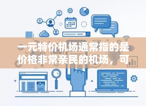一元特价机场通常指的是价格非常亲民的机场,可能低于一般机场的价格。如果您需要推荐一个低价机场,建议您选择偏远地区的小城市机场,或者在经济发达但价格较低的地区。以下是一些可能的推荐 一元特价机场通常指的是价格非常亲民的机场,可能低于一般机场的价格。如果您需要推荐一个低价机场,建议您选择偏远地区的小城市机场,或者在经济发达但价格较低的地区。以下是一些可能的推荐