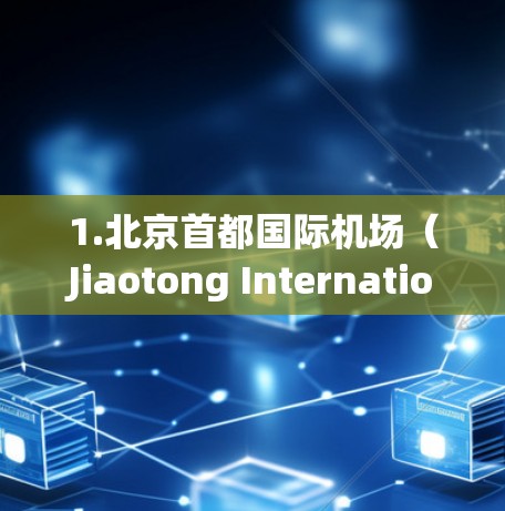 1.北京首都国际机场(Jiaotong International Airport) 1.北京首都国际机场(Jiaotong International Airport)