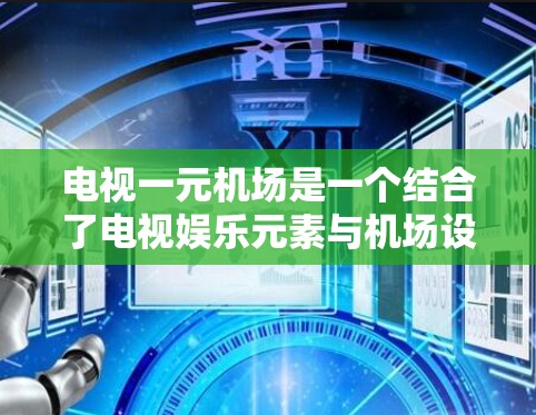 电视一元机场是一个结合了电视娱乐元素与机场设计的概念,旨在通过电视娱乐设备来打造一种独特且实惠的机场体验。以下是对这一概念的详细分析 电视一元机场是一个结合了电视娱乐元素与机场设计的概念,旨在通过电视娱乐设备来打造一种独特且实惠的机场体验。以下是对这一概念的详细分析