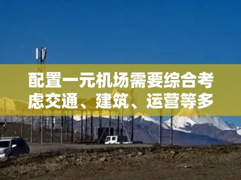 配置一元机场需要综合考虑交通、建筑、运营等多个方面。以下是一元机场的配置方案 配置一元机场需要综合考虑交通、建筑、运营等多个方面。以下是一元机场的配置方案