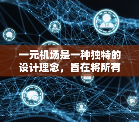 一元机场是一种独特的设计理念，旨在将所有乘客集中在一排座位，以提高效率和专注度。以下是关于一元机场的一些详细信息