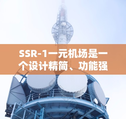 SSR-1一元机场是一个设计精简、功能强大的飞机,通常用于小型飞行器的起飞。以下是对该概念的详细分析 SSR-1一元机场是一个设计精简、功能强大的飞机,通常用于小型飞行器的起飞。以下是对该概念的详细分析