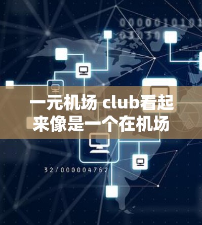 一元机场 club看起来像是一个在机场或附近运营的经济实惠的活动场所。这种活动通常被称为一元活动中心，因为它提供了一种低成本的娱乐和社交环境，适合预算有限的人群