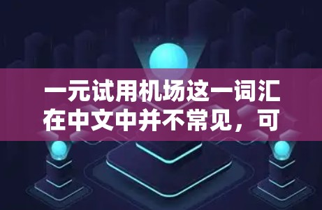 一元试用机场这一词汇在中文中并不常见，可能是一个特定的地点或概念，或者是某种特定组织或公司的内部术语。如果你指的是某个特定的公司或组织的试用机场，建议提供更多的背景信息，以便更准确地解答你的问题