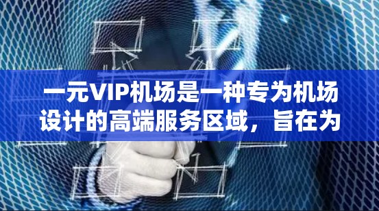 一元VIP机场是一种专为机场设计的高端服务区域,旨在为旅客提供便捷、舒适的出行体验。以下是对一元VIP机场的详细分析和设计灵感 一元VIP机场是一种专为机场设计的高端服务区域,旨在为旅客提供便捷、舒适的出行体验。以下是对一元VIP机场的详细分析和设计灵感