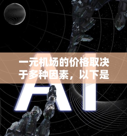 一元机场的价格取决于多种因素,以下是一个详细且有条理的总结 一元机场的价格取决于多种因素,以下是一个详细且有条理的总结
