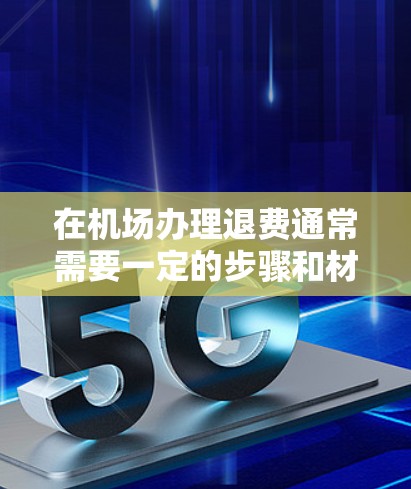 在机场办理退费通常需要一定的步骤和材料,具体流程可能会因地区和类型而异。以下是一般性的指导,你可以根据自己的情况调整 在机场办理退费通常需要一定的步骤和材料,具体流程可能会因地区和类型而异。以下是一般性的指导,你可以根据自己的情况调整